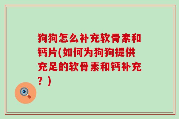 狗狗怎么补充软骨素和钙片(如何为狗狗提供充足的软骨素和钙补充？)