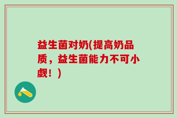 益生菌对奶(提高奶品质，益生菌能力不可小觑！)