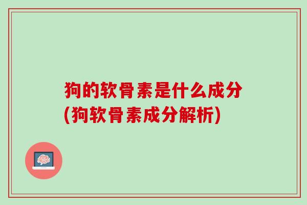 狗的软骨素是什么成分(狗软骨素成分解析)