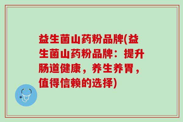 益生菌山药粉品牌(益生菌山药粉品牌：提升肠道健康，养生养胃，值得信赖的选择)