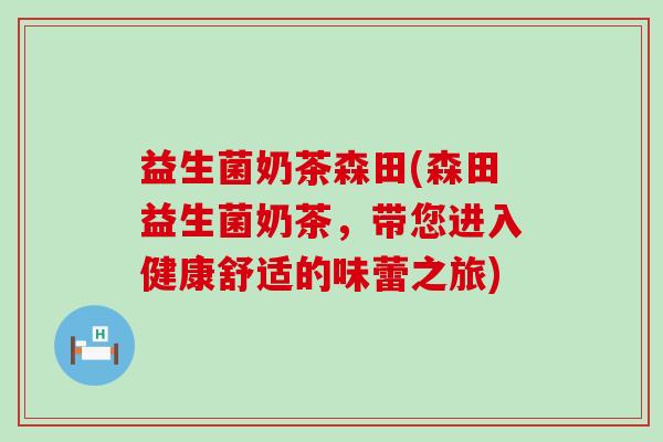 益生菌奶茶森田(森田益生菌奶茶，带您进入健康舒适的味蕾之旅)