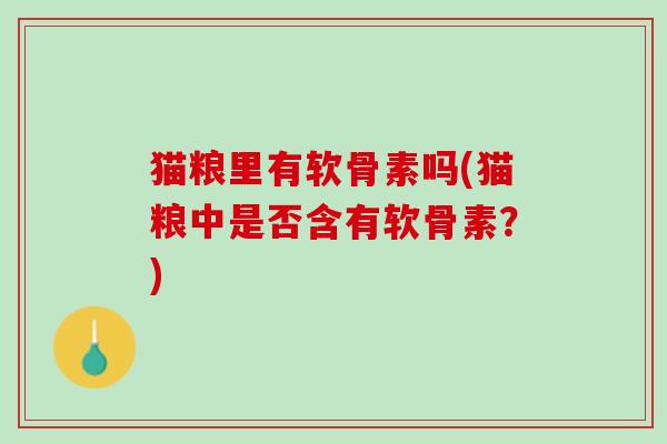 猫粮里有软骨素吗(猫粮中是否含有软骨素？)