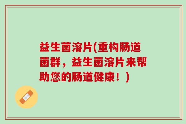 益生菌溶片(重构肠道菌群，益生菌溶片来帮助您的肠道健康！)