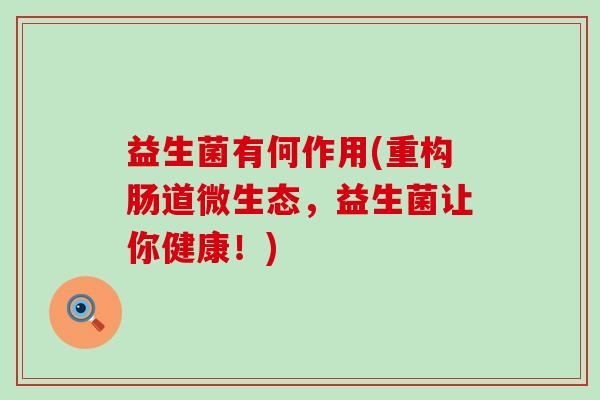 益生菌有何作用(重构肠道微生态，益生菌让你健康！)
