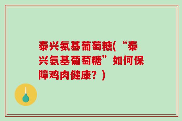 泰兴氨基葡萄糖(“泰兴氨基葡萄糖”如何保障鸡肉健康？)