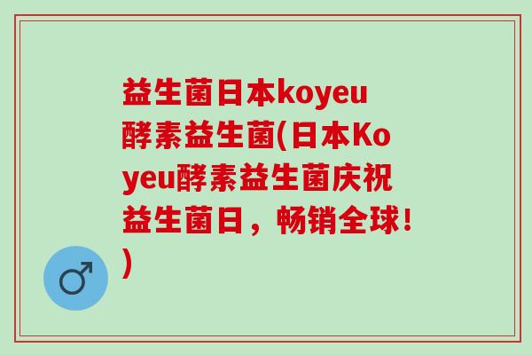 益生菌日本koyeu酵素益生菌(日本Koyeu酵素益生菌庆祝益生菌日,畅销全球!) 益生菌日本koyeu酵素益生菌(日本Koyeu酵素益生菌庆祝益生菌日,畅销全球!)