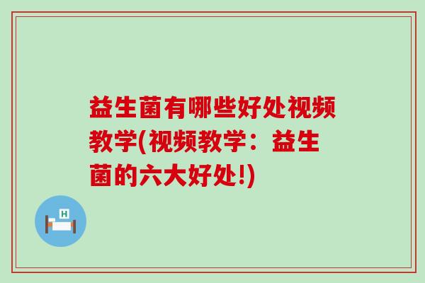 益生菌有哪些好处视频教学(视频教学：益生菌的六大好处!)