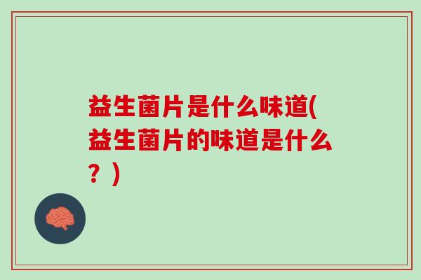 益生菌片是什么味道(益生菌片的味道是什么？)