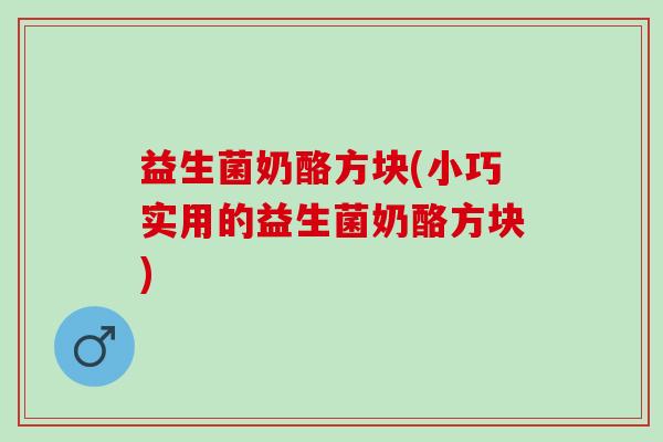 益生菌奶酪方块(小巧实用的益生菌奶酪方块)