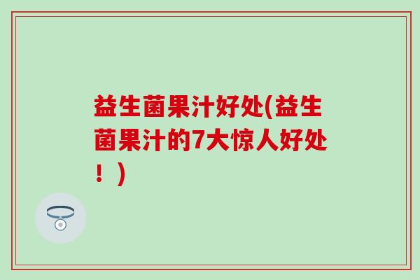 益生菌果汁好处(益生菌果汁的7大惊人好处!) 益生菌果汁好处(益生菌果汁的7大惊人好处!)