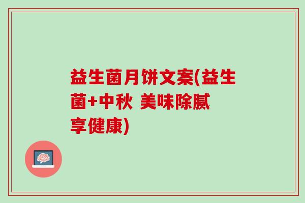 益生菌月饼文案(益生菌+中秋 美味除腻 享健康)