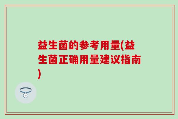 益生菌的参考用量(益生菌正确用量建议指南)