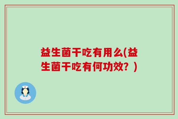 益生菌干吃有用么(益生菌干吃有何功效？)