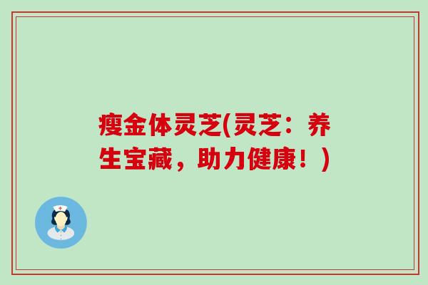 瘦金体灵芝(灵芝：养生宝藏，助力健康！)