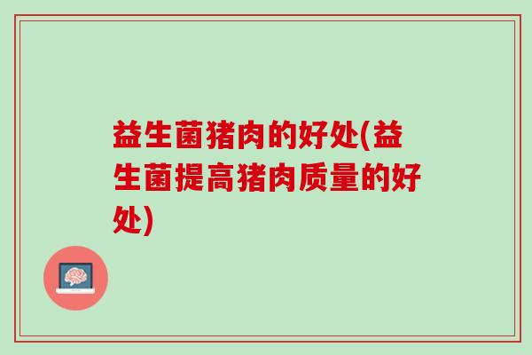 益生菌猪肉的好处(益生菌提高猪肉质量的好处)