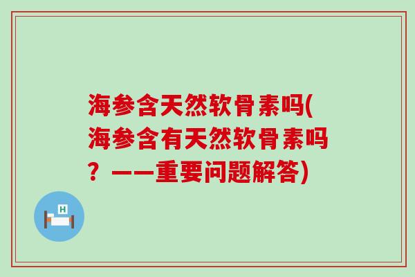 海参含天然软骨素吗(海参含有天然软骨素吗？——重要问题解答)