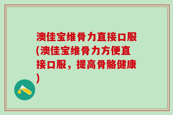澳佳宝维骨力直接口服(澳佳宝维骨力方便直接口服，提高骨骼健康)