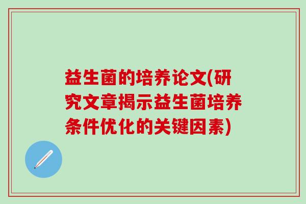益生菌的培养论文(研究文章揭示益生菌培养条件优化的关键因素)