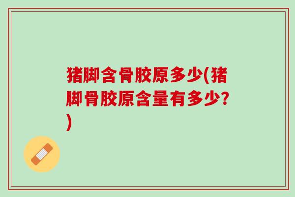 猪脚含骨胶原多少(猪脚骨胶原含量有多少？)