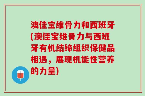 澳佳宝维骨力和西班牙(澳佳宝维骨力与西班牙有机结缔组织保健品相遇，展现机能性营养的力量)