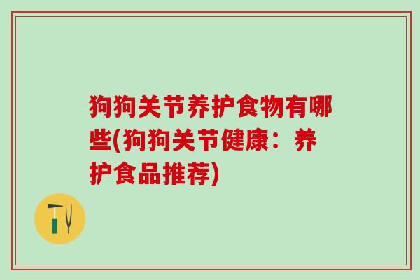 狗狗关节养护食物有哪些(狗狗关节健康：养护食品推荐)