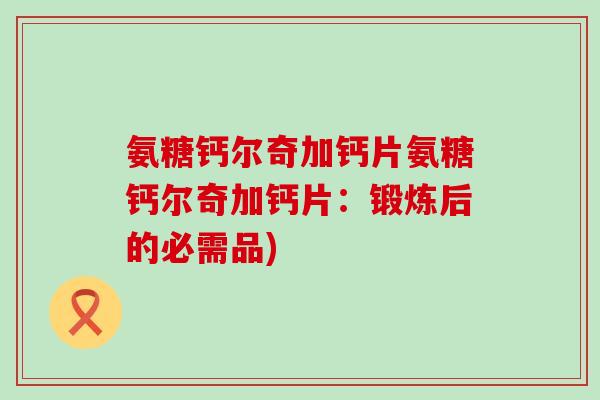 氨糖钙尔奇加钙片氨糖钙尔奇加钙片：锻炼后的必需品)
