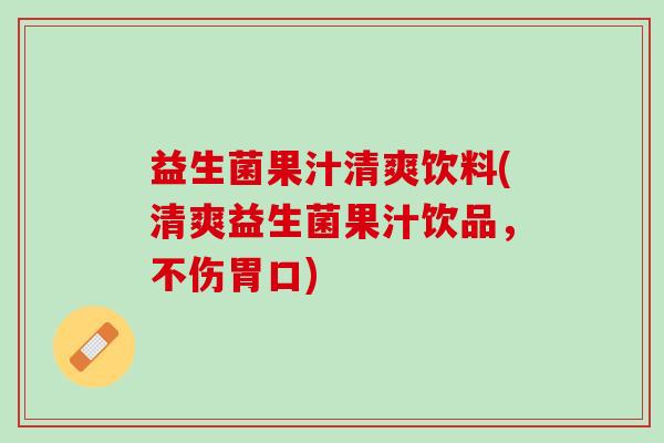 益生菌果汁清爽饮料(清爽益生菌果汁饮品，不伤胃口)
