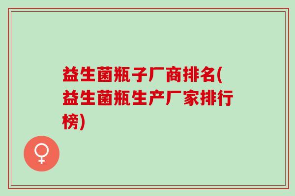 益生菌瓶子厂商排名(益生菌瓶生产厂家排行榜)