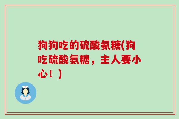 狗狗吃的硫酸氨糖(狗吃硫酸氨糖，主人要小心！)