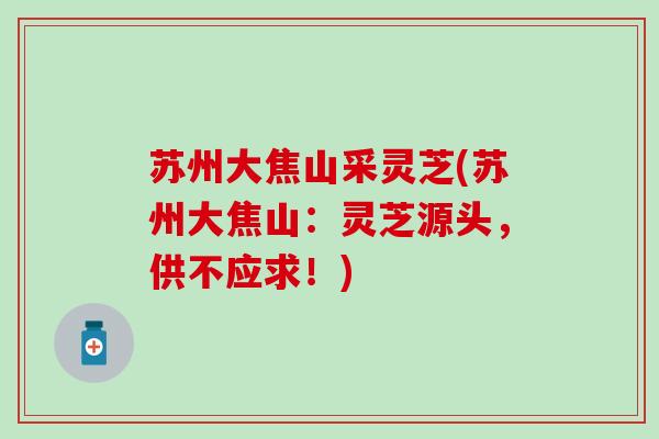 苏州大焦山采灵芝(苏州大焦山：灵芝源头，供不应求！)