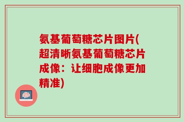 氨基葡萄糖芯片图片(超清晰氨基葡萄糖芯片成像：让细胞成像更加精准)