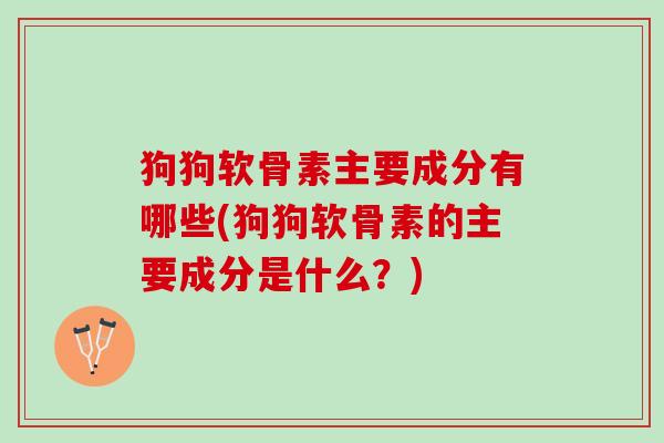 狗狗软骨素主要成分有哪些(狗狗软骨素的主要成分是什么？)
