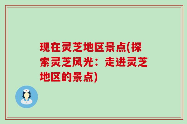 现在灵芝地区景点(探索灵芝风光：走进灵芝地区的景点)