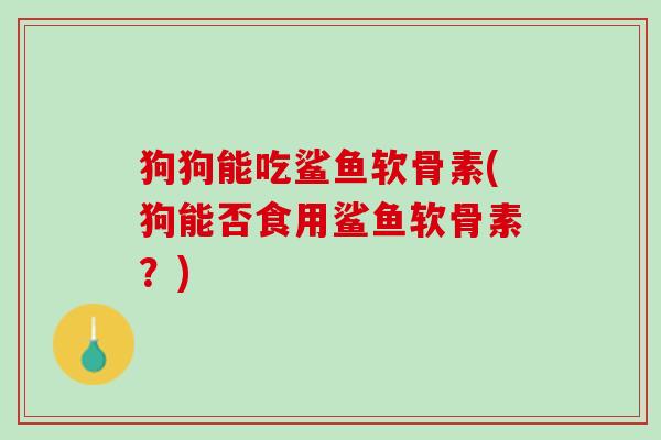 狗狗能吃鲨鱼软骨素(狗能否食用鲨鱼软骨素？)