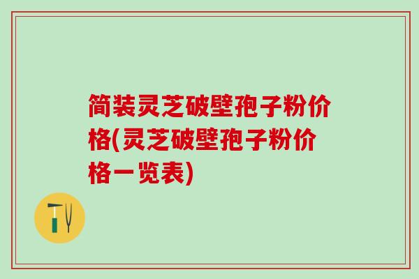 简装灵芝破壁孢子粉价格(灵芝破壁孢子粉价格一览表)