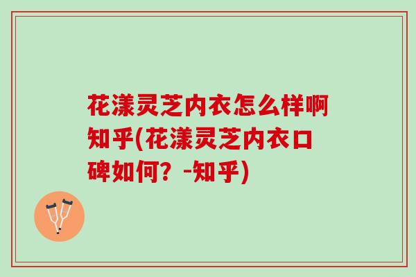 花漾灵芝内衣怎么样啊知乎(花漾灵芝内衣口碑如何？-知乎)