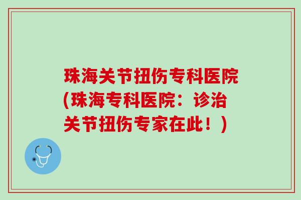 珠海关节扭伤专科医院(珠海专科医院：诊治关节扭伤专家在此！)