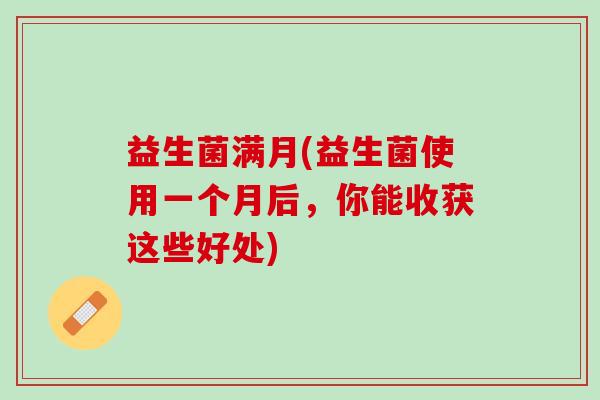 益生菌满月(益生菌使用一个月后，你能收获这些好处)