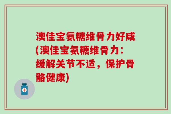 澳佳宝氨糖维骨力好咸(澳佳宝氨糖维骨力：缓解关节不适，保护骨骼健康)