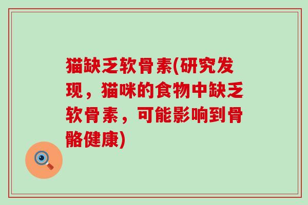 猫缺乏软骨素(研究发现，猫咪的食物中缺乏软骨素，可能影响到骨骼健康)