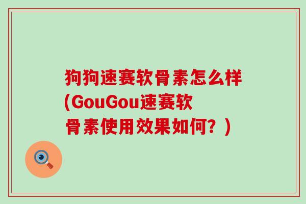 狗狗速赛软骨素怎么样(GouGou速赛软骨素使用效果如何？)