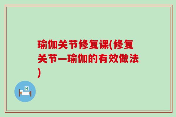 瑜伽关节修复课(修复关节—瑜伽的有效做法) 瑜伽关节修复课(修复关节—瑜伽的有效做法)