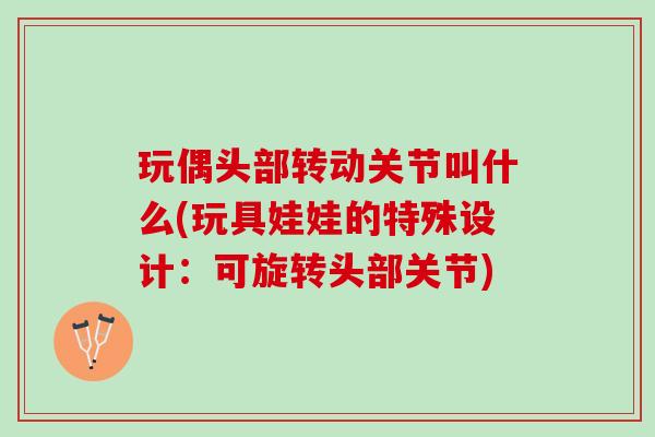 玩偶头部转动关节叫什么(玩具娃娃的特殊设计：可旋转头部关节)