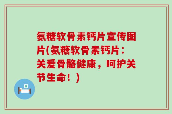 氨糖软骨素钙片宣传图片(氨糖软骨素钙片：关爱骨骼健康，呵护关节生命！)
