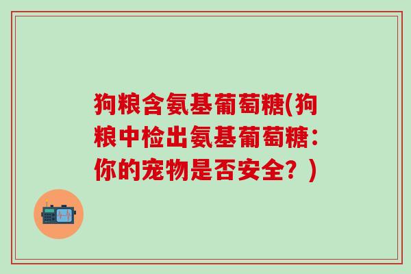 狗粮含氨基葡萄糖(狗粮中检出氨基葡萄糖：你的宠物是否安全？)