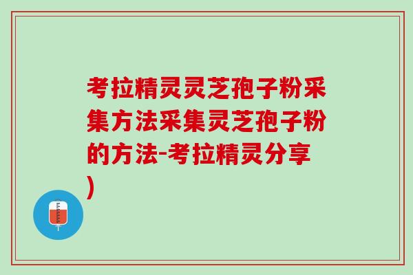 考拉精灵灵芝孢子粉采集方法采集灵芝孢子粉的方法-考拉精灵分享)