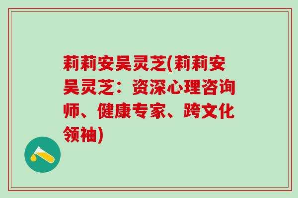 莉莉安吴灵芝(莉莉安吴灵芝：资深心理咨询师、健康专家、跨文化领袖)