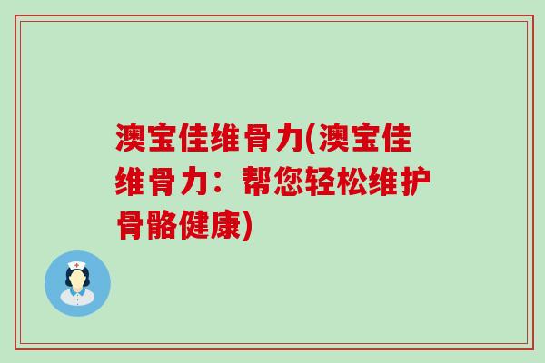 澳宝佳维骨力(澳宝佳维骨力：帮您轻松维护骨骼健康)