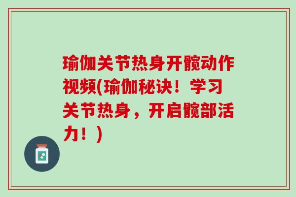 瑜伽关节热身开髋动作视频(瑜伽秘诀！学习关节热身，开启髋部活力！)