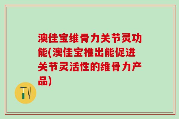 澳佳宝维骨力关节灵功能(澳佳宝推出能促进关节灵活性的维骨力产品)